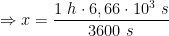 \displaystyle \Rightarrow x = \dfrac {1 \ h \cdot 6,66 \cdot 10^3 \ s }{3600 \ s} 