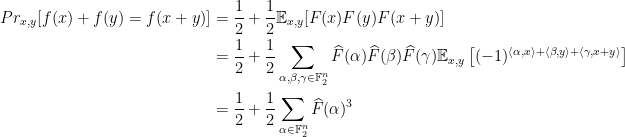 \displaystyle \begin{aligned}{Pr}_{x, y}[f(x)+f(y)=f(x+y)] &=\frac{1}{2}+\frac{1}{2} \mathbb{E}_{x, y}[F(x) F(y) F(x+y)] \\ &=\frac{1}{2}+\frac{1}{2} \sum_{\alpha, \beta, \gamma \in \mathbb{F}_{2}^{n}} \widehat{F}(\alpha) \widehat{F}(\beta) \widehat{F}(\gamma) \mathbb{E}_{x, y}\left[(-1)^{\langle\alpha, x\rangle+\langle\beta, y\rangle+\langle\gamma, x+y\rangle}\right] \\ &=\frac{1}{2}+\frac{1}{2} \sum_{\alpha \in \mathbb{F}_{2}^{n}} \widehat{F}(\alpha)^{3} \end{aligned} 