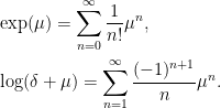 \displaystyle \begin{aligned} &\exp(\mu)=\sum_{n=0}^\infty\frac1{n!}\mu^n,\\ &\log(\delta+\mu)=\sum_{n=1}^\infty\frac{(-1)^{n+1}}{n}\mu^n. \end{aligned} 
