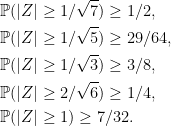 \displaystyle \begin{aligned} &{\mathbb P}(\lvert Z\rvert\ge1/\sqrt7)\ge1/2,\\ &{\mathbb P}(\lvert Z\rvert\ge1/\sqrt5)\ge29/64,\\ &{\mathbb P}(\lvert Z\rvert\ge1/\sqrt3)\ge3/8,\\ &{\mathbb P}(\lvert Z\rvert\ge2/\sqrt6)\ge1/4,\\ &{\mathbb P}(\lvert Z\rvert\ge1)\ge7/32. \end{aligned} 