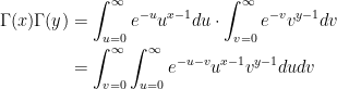 \displaystyle \begin{aligned} \Gamma(x) \Gamma(y) &=\int_{u=0}^{\infty} e^{-u} u^{x-1} d u \cdot \int_{v=0}^{\infty} e^{-v} v^{y-1} d v \\ &=\int_{v=0}^{\infty} \int_{u=0}^{\infty} e^{-u-v} u^{x-1} v^{y-1} d u d v \end{aligned}