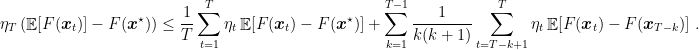 \displaystyle \begin{aligned} \eta_T \left(\mathop{\mathbb E}[F({\boldsymbol x}_t)]-F({\boldsymbol x}^\star)\right) \leq \frac{1}{T} \sum_{t=1}^T \eta_t \mathop{\mathbb E}[F({\boldsymbol x}_t)-F({\boldsymbol x}^\star)] + \sum_{k=1}^{T-1} \frac{1}{k(k+1)} \sum_{t=T-k+1}^T \eta_t \mathop{\mathbb E}[F({\boldsymbol x}_t) - F({\boldsymbol x}_{T-k})]~. \end{aligned}
