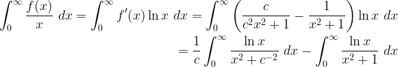 \displaystyle \begin{aligned} \int_0^{\infty} \frac{f(x)}{x} \ dx= \int_0^{\infty} f'(x) \ln x \ dx =\int_0^{\infty} \left( \frac{c}{c^2x^2+1}-\frac{1}{x^2+1} \right) \ln x \ dx \\ =\frac{1}{c}\int_0^{\infty} \frac{\ln x}{x^2+c^{-2}} \ dx -\int_0^{\infty} \frac{\ln x}{x^2+1} \ dx \end{aligned}
