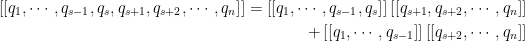 \displaystyle \begin{aligned} \left[[q_{1}, \cdots, q_{s-1}, q_{s}, q_{s+1}, q_{s+2}, \cdots, q_{n}\right]]=\left[[q_{1}, \cdots, q_{s-1}, q_{s}\right]]\left[[q_{s+1}, q_{s+2}, \cdots, q_{n}\right]] \\ +\left[[q_{1}, \cdots, q_{s-1}\right]]\left[[q_{s+2}, \cdots, q_{n}\right]] \end{aligned} 