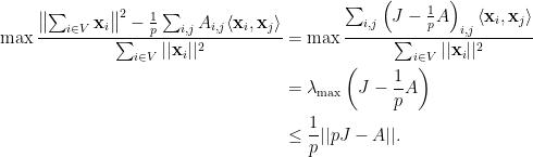 \displaystyle \begin{aligned} \max \frac { \left \| \sum_{i\in V}{\bf x}_i \right \|^2 - \frac 1p \sum_{i,j} A_{i,j} \langle {\bf x}_i , {\bf x}_j \rangle }{\sum_{i \in V} || {\bf x}_i||^2} &= \max \frac { \sum_{i,j} \left( J - \frac 1p A\right)_{i,j} \langle {\bf x}_i,{\bf x}_j \rangle }{\sum_{i \in V} || {\bf x}_i||^2} \\ &= \lambda_{\max} \left (J - \frac 1p A \right) \\ &\leq \frac 1p || pJ - A||. \end{aligned}