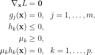 \displaystyle \begin{aligned} \nabla_{\mathbf{x}}L&=\mathbf{0}\\ g_j(\mathbf{x})&=0,~~j=1,\ldots,m,\\ h_k(\mathbf{x})&\le 0,\\ \mu_k&\ge 0,\\ \mu_k h_k(\mathbf{x})&=0,~~k=1,\ldots,p. \end{aligned} 