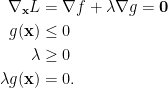 \displaystyle \begin{aligned} \nabla_{\mathbf{x}}L&=\nabla f+\lambda\nabla g=\mathbf{0}\\ g(\mathbf{x})&\le 0\\ \lambda&\ge 0\\ \lambda g(\mathbf{x})&=0.\end{aligned}