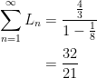 \displaystyle \begin{aligned}     \sum_{n=1}^\infty L_n&= \frac{\frac{4}{3}}{1-\frac{1}{8}}\\  &=\frac{32}{21}  \end{aligned}