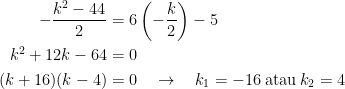 \displaystyle \begin{aligned}    -\frac{k^2-44}{2} &= 6\left(-\frac{k}{2} \right ) -5 \\    k^2+12k -64&=0 \\    (k+16)(k-4)&=0 \quad \rightarrow \quad k_1 = -16 \:\mbox{atau}\: k_2=4  \end{aligned}