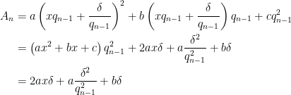 \displaystyle \begin{aligned} A_{n} &=a\left(x q_{n-1}+\frac{\delta}{q_{n-1}}\right)^{2}+b\left(x q_{n-1}+\frac{\delta}{q_{n-1}}\right) q_{n-1}+c q_{n-1}^{2} \\ &=\left(a x^{2}+b x+c\right) q_{n-1}^{2}+2 a x\delta+a \frac{\delta^{2}}{q_{n-1}^{2}}+b \delta \\ &=2 a x\delta+a \frac{\delta^{2}}{q_{n-1}^{2}}+b \delta \end{aligned} 