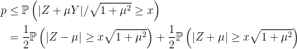 \displaystyle \begin{aligned} p &\le{\mathbb P}\left(\lvert Z+\mu Y\rvert/\sqrt{1+\mu^2}\ge x\right)\\ &=\frac12{\mathbb P}\left(\lvert Z-\mu\rvert\ge x\sqrt{1+\mu^2}\right)+\frac12{\mathbb P}\left(\lvert Z+\mu\rvert\ge x\sqrt{1+\mu^2}\right) \end{aligned} 