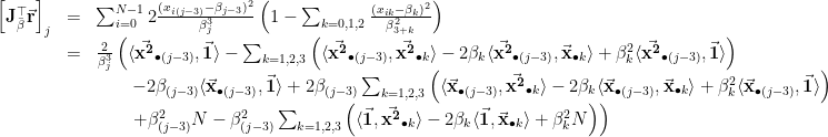 \displaystyle \begin{array}{rcl} \left[\mathbf{J}_{\bar{\beta}}^{\top}\vec{\mathbf{r}}\right]_{j} &=& \sum_{i=0}^{N-1}2\frac{(x_{i(j-3)} - \beta_{j-3})^2}{\beta_{j}^3} \left( 1 - \sum_{k=0,1,2} \frac{(x_{ik} - \beta_{k})^2}{\beta_{3+k}^2} \right) \\ &=& \frac{2}{\beta_{j}^3} \left(\langle \vec{\mathbf{x^2}}_{\bullet (j-3)}, \vec{\mathbf{1}} \rangle - \sum_{k=1,2,3} \left(\langle \vec{\mathbf{x^2}}_{\bullet (j -3)}, \vec{\mathbf{x^2}}_{\bullet k} \rangle - 2\beta_k\langle \vec{\mathbf{x^2}}_{\bullet (j-3)}, \vec{\mathbf{x}}_{\bullet k} \rangle + \beta_k^2 \langle \vec{\mathbf{x^2}}_{\bullet (j-3)}, \vec{\mathbf{1}} \rangle\right) \right. \\ && \qquad -2\beta_{(j-3)}\langle \vec{\mathbf{x}}_{\bullet (j-3)}, \vec{\mathbf{1}} \rangle + 2\beta_{(j-3)} \sum_{k=1,2,3} \left(\langle \vec{\mathbf{x}}_{\bullet (j-3)}, \vec{\mathbf{x^2}}_{\bullet k} \rangle - 2\beta_k\langle \vec{\mathbf{x}}_{\bullet (j-3)}, \vec{\mathbf{x}}_{\bullet k} \rangle + \beta_k^2 \langle \vec{\mathbf{x}}_{\bullet (j-3)}, \vec{\mathbf{1}} \rangle\right) \\ && \qquad \left. + \beta_{(j-3)}^2 N - \beta_{(j-3)}^2\sum_{k=1,2,3} \left(\langle \vec{\mathbf{1}}, \vec{\mathbf{x^2}}_{\bullet k} \rangle - 2\beta_k\langle \vec{\mathbf{1}}, \vec{\mathbf{x}}_{\bullet k} \rangle + \beta_k^2 N\right) \right) \end{array} 