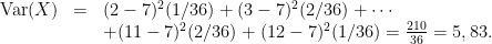 \displaystyle \begin{array}{rcl} \mathrm{Var} (X) &=& (2 - 7)^2(1/36) + (3 - 7)^2(2/36) + \cdots \\ &&+ (11- 7)^2(2/36) + (12- 7)^2(1/36)= \frac{210}{36} = 5,83. \end{array} 