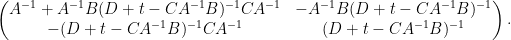 \displaystyle \begin{pmatrix} A^{-1} + A^{-1} B (D + t - CA^{-1} B)^{-1} C A^{-1} & - A^{-1} B (D + t- CA^{-1} B)^{-1} \\ - (D + t - CA^{-1} B)^{-1} CA^{-1} & (D + t - CA^{-1} B)^{-1} \end{pmatrix}. 