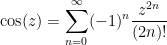 \displaystyle \cos(z) = \sum_{n=0}^\infty (-1)^n \frac{z^{2n}}{(2n)!} 