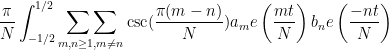 \displaystyle \frac{\pi}{N} \int_{-1 / 2}^{1 / 2} \mathop{\sum\sum}_{m,n\ge 1, m \neq n} \csc(\frac{\pi (m-n)}{N}) a_m e\left( \frac{mt}{N}\right) b_n e\left( \frac{-nt}{N}\right) 