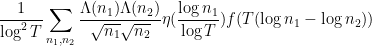 \displaystyle \frac{1}{\log^2 T} \sum_{n_1,n_2} \frac{\Lambda(n_1) \Lambda(n_2)}{\sqrt{n_1} \sqrt{n_2}} \eta( \frac{\log n_1}{\log T} ) f( T(\log n_1 - \log n_2 ) )