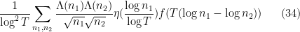 \displaystyle \frac{1}{\log^2 T} \sum_{n_1,n_2} \frac{\Lambda(n_1) \Lambda(n_2)}{\sqrt{n_1} \sqrt{n_2}} \eta( \frac{\log n_1}{\log T} ) f( T(\log n_1 - \log n_2 ) ) \ \ \ \ \ (34)