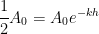 \displaystyle \frac{1}{2} A_0 = A_0 e^{-kh}
