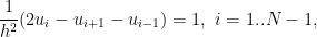 \displaystyle \frac{1}{h^2}(2u_i-u_{i+1}-u_{i-1})=1,\ i=1..N-1, 