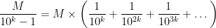 \displaystyle \frac{M}{10^k - 1} = M \times \left(\displaystyle \frac{1}{10^k} + \frac{1}{10^{2k}} + \frac{1}{10^{3k}} + \dots \right)
