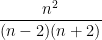 \displaystyle \frac{n^2}{(n-2)(n+2)} 