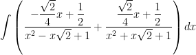 \displaystyle \int \left( \frac{ -\displaystyle \frac{\sqrt{2}}{4} x + \frac{1}{2}}{ x^2 - x \sqrt{2} + 1 } + \frac{ \displaystyle \frac{\sqrt{2}}{4} x + \frac{1}{2}}{ x^2 + x \sqrt{2} + 1 } \right) dx
