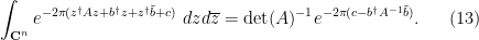 \displaystyle \int_{{\bf C}^n} e^{-2\pi (z^\dagger A z + b^\dagger z + z^\dagger \tilde b + c)}\ dz d\overline{z} = \hbox{det}(A)^{-1} e^{-2\pi (c - b^\dagger A^{-1} \tilde b)}. \ \ \ \ \ (13)