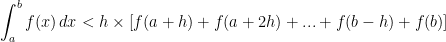 \displaystyle \int_a^b f(x) \, dx < h \times \left[f(a+h)+f(a+2h)+...+f(b-h)+f(b)\right]