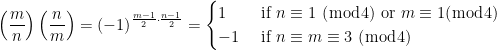 \displaystyle \left(\frac{m}{n}\right)\left(\frac{n}{m}\right)=(-1)^{\frac{m-1}{2} \cdot \frac{n-1}{2}}= \begin{cases}1 & \text { if } n \equiv 1~(\bmod 4) \text { or } m \equiv 1(\bmod 4) \\ -1 & \text { if } n \equiv m \equiv 3~(\bmod 4)\end{cases}