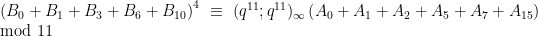 \displaystyle \left(B_{0}+B_{1}+B_{3}+B_{6}+B_{10}\right)^{4} \equiv (q^{11}; q^{11})_{\infty}\left(A_{0}+A_{1}+A_{2}+A_{5}+A_{7}+A_{15}\right) \mod 11