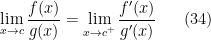 \displaystyle \lim _{x\rightarrow c}\frac{f(x)}{g(x)}=\lim _{x\rightarrow c^+}\frac{f'(x)}{g'(x)} \ \ \ \ \ (34)