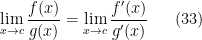 \displaystyle \lim _{x\rightarrow c}\frac{f(x)}{g(x)}=\lim _{x\rightarrow c}\frac{f'(x)}{g'(x)} \ \ \ \ \ (33)