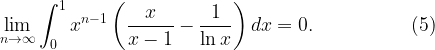 \displaystyle \lim_{n\to\infty} \int_0^1 x^{n-1}\left(\frac{x}{x-1}-\frac{1}{\ln x}\right) dx =0. \ \ \ \ \ \ \ \ \ \ \ \ \ \ \ (5)