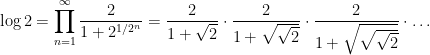 \displaystyle \log 2 = \prod_{n=1}^{\infty} \frac{2}{1 + 2^{1/2^{n}}} = \frac{2}{1 + \sqrt{2}}\cdot \frac{2}{1 + \sqrt{\sqrt{2}}}\cdot \frac{2}{1 + \sqrt{\sqrt{\sqrt{2}}}} \cdot \ldots 