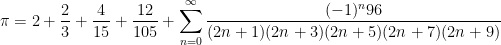 \displaystyle \pi =2+\frac{2}{3}+\frac{4}{15}+\frac{12}{105}+\sum_{n=0}^{\infty} \frac{(-1)^{n} 96}{(2 n+1)(2 n+3)(2 n+5)(2 n+7)(2 n+9)}