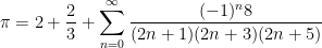 \displaystyle \pi =2+\frac{2}{3}+\sum_{n=0}^{\infty} \frac{(-1)^{n} 8}{(2 n+1)(2 n+3)(2 n+5)}