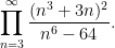 \displaystyle \prod_{n=3}^\infty \frac{(n^3+3n)^2}{n^6-64}. 