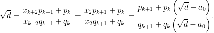 \displaystyle \sqrt{d}=\frac{x_{k+2} p_{k+1}+p_{k}}{x_{k+2} q_{k+1}+q_{k}}=\frac{x_{2} p_{k+1}+p_{k}}{x_{2} q_{k+1}+q_{k}} = \frac{p_{k+1}+p_{k}\left(\sqrt{d}-a_{0}\right)}{q_{k+1}+q_{k}\left(\sqrt{d}-a_{0}\right)}. 