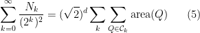 \displaystyle \sum\limits_{k=0}^{\infty} \frac{N_k}{(2^k)^2} = (\sqrt{2})^d\sum\limits_{k}\sum\limits_{Q\in\mathcal{C}_k} \textrm{area}(Q) \ \ \ \ \ (5)