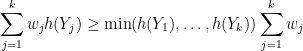 \displaystyle \sum_{j=1}^k w_j h(Y_j) \geq \min(h(Y_1),\dots,h(Y_k)) \sum_{j=1}^k w_j