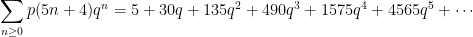 \displaystyle \sum_{n \geq 0} p(5 n+4) q^{n}=5+30 q+135 q^{2}+490 q^{3}+1575 q^{4}+4565 q^{5}+\cdots 