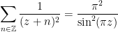 \displaystyle \sum_{n \in \mathbb{Z}} \frac{1}{(z+n)^{2}}=\frac{\pi^{2}}{\sin ^{2}(\pi z)} 