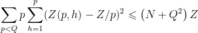 \displaystyle \sum_{p<Q} p \sum_{h=1}^{p}(Z(p, h)-Z / p)^{2} \leqslant\left(N+Q^{2}\right) Z 