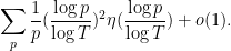 \displaystyle \sum_{p} \frac{1}{p} (\frac{\log p}{\log T})^2 \eta( \frac{\log p}{\log T} ) + o(1). 