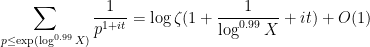 \displaystyle \sum_{p \leq \exp(\log^{0.99} X)} \frac{1}{p^{1+it}} = \log \zeta(1+\frac{1}{\log^{0.99} X} + it) + O(1)