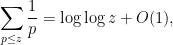 \displaystyle \sum_{p \leq z} \frac{1}{p} = \log \log z + O(1),