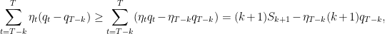 \displaystyle \sum_{t=T-k}^T \eta_t (q_t - q_{T-k}) \geq \sum_{t=T-k}^T (\eta_t q_t - \eta_{T-k} q_{T-k}) = (k+1) S_{k+1} - \eta_{T-k} (k+1) q_{T-k}, 