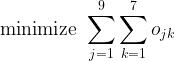 \displaystyle \text{minimize } \sum_{j=1}^{9} \sum_{k=1}^{7} o_{jk}