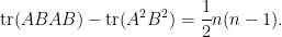 \displaystyle \text{tr}(ABAB)-\text{tr}(A^2B^2) = \frac{1}{2}n(n-1).